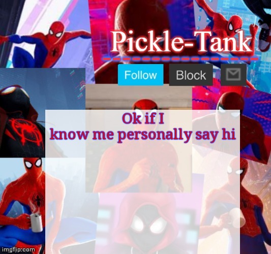 Don't know anyone new name | Ok if I know me personally say hi | image tagged in pickle-tank but he's in the spider verse | made w/ Imgflip meme maker