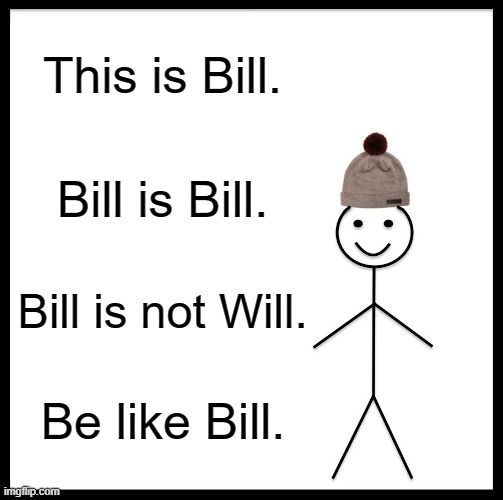 Be Like Bill | This is Bill. Bill is Bill. Bill is not Will. Be like Bill. | image tagged in memes,be like bill | made w/ Imgflip meme maker