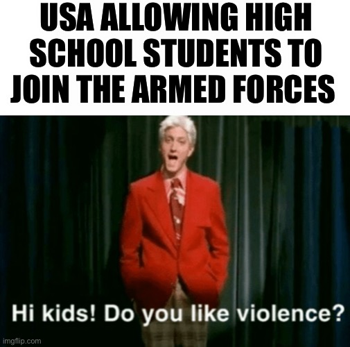 USA ALLOWING HIGH SCHOOL STUDENTS TO JOIN THE ARMED FORCES | image tagged in hi kids do you like violence,eminem,memes,funny memes | made w/ Imgflip meme maker