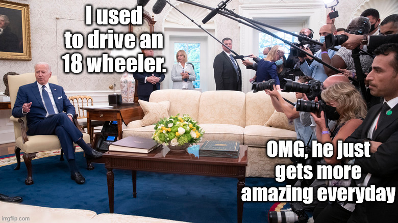The Emperor's New Job...and the press' reaction | I used to drive an 18 wheeler. OMG, he just gets more amazing everyday | image tagged in joe biden,biden fishstories,president applesause brain,press conference | made w/ Imgflip meme maker