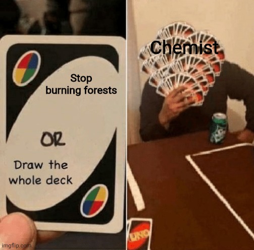 Chemist and Leo burn forests when they're drunk | Chemist; Stop burning forests | image tagged in uno draw the whole deck | made w/ Imgflip meme maker