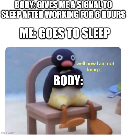 well now I am not doing it | BODY: GIVES ME A SIGNAL TO SLEEP AFTER WORKING FOR 6 HOURS; ME: GOES TO SLEEP; BODY: | image tagged in well now i am not doing it,relatable,you had one job,funny,memes,oh wow are you actually reading these tags | made w/ Imgflip meme maker