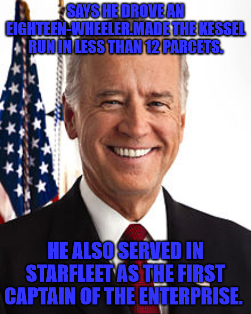 Imagniation Joe | SAYS HE DROVE AN EIGHTEEN-WHEELER.MADE THE KESSEL RUN IN LESS THAN 12 PARCETS. HE ALSO SERVED IN STARFLEET AS THE FIRST CAPTAIN OF THE ENTERPRISE. | image tagged in memes,joe biden | made w/ Imgflip meme maker