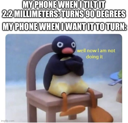 well now I am not doing it | MY PHONE WHEN I TILT IT 2.2 MILLIMETERS: TURNS 90 DEGREES; MY PHONE WHEN I WANT IT TO TURN: | image tagged in well now i am not doing it,memes,funny,gifs,funny cats,cats | made w/ Imgflip meme maker