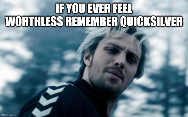 quicksilver | IF YOU EVER FEEL WORTHLESS REMEMBER QUICKSILVER | image tagged in quicksilver | made w/ Imgflip meme maker
