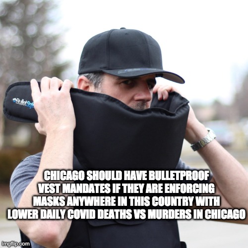 mask mandates - rohb/rupe | CHICAGO SHOULD HAVE BULLETPROOF VEST MANDATES IF THEY ARE ENFORCING MASKS ANYWHERE IN THIS COUNTRY WITH LOWER DAILY COVID DEATHS VS MURDERS IN CHICAGO | image tagged in wear a mask,one death is too many,mask mandate | made w/ Imgflip meme maker