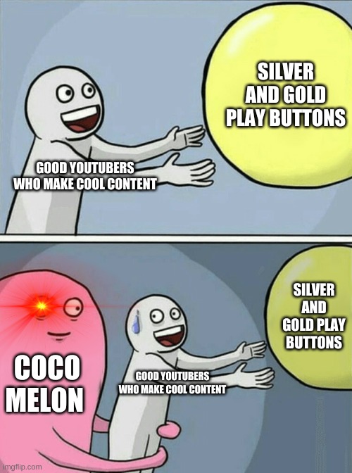 Running Away Balloon | SILVER AND GOLD PLAY BUTTONS; GOOD YOUTUBERS WHO MAKE COOL CONTENT; SILVER AND GOLD PLAY BUTTONS; COCO MELON; GOOD YOUTUBERS WHO MAKE COOL CONTENT | image tagged in memes,running away balloon | made w/ Imgflip meme maker