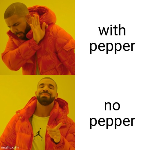 Drake Hotline Bling Meme | with pepper; no pepper | image tagged in memes,drake hotline bling | made w/ Imgflip meme maker