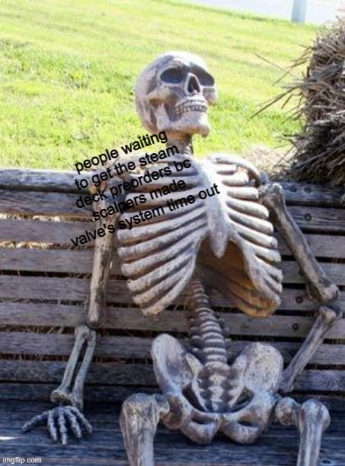 PLEASE JUST LET US GET THE STEAM DECK SCALPERS | people waiting to get the steam deck preorders bc scalpers made valve's system time out | image tagged in memes,waiting skeleton | made w/ Imgflip meme maker