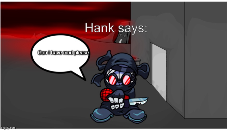 Hank says: | Can I have mod please | image tagged in hank says | made w/ Imgflip meme maker