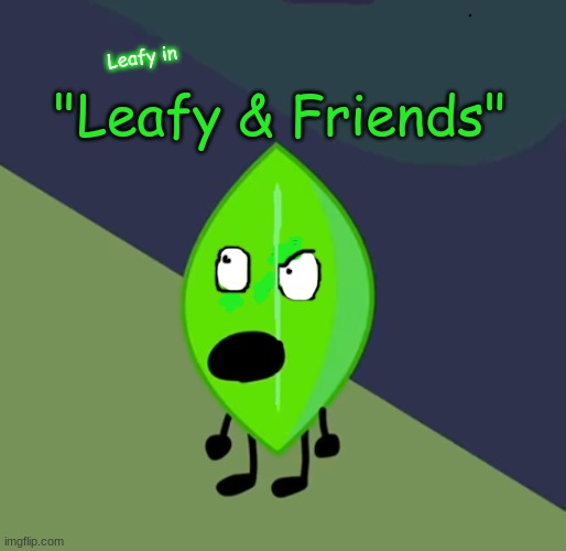Leafy & Friends, coming on August 2021 (fake) | Leafy in; "Leafy & Friends" | image tagged in surprised leafy | made w/ Imgflip meme maker