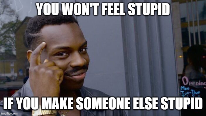 Think about it | YOU WON'T FEEL STUPID; IF YOU MAKE SOMEONE ELSE STUPID | image tagged in memes,roll safe think about it | made w/ Imgflip meme maker