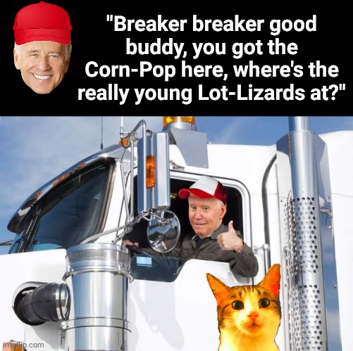 Corn Pop in an 18 wheeler | "Breaker breaker good buddy, you got the Corn-Pop here, where's the really young Lot-Lizards at?" | image tagged in black box | made w/ Imgflip meme maker