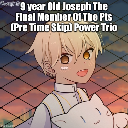 Unlike The Other Two Who Dont like Humans He Loves The World | 9 year Old Joseph The Final Member Of The Pts (Pre Time Skip) Power Trio | image tagged in 9 year old joseph | made w/ Imgflip meme maker