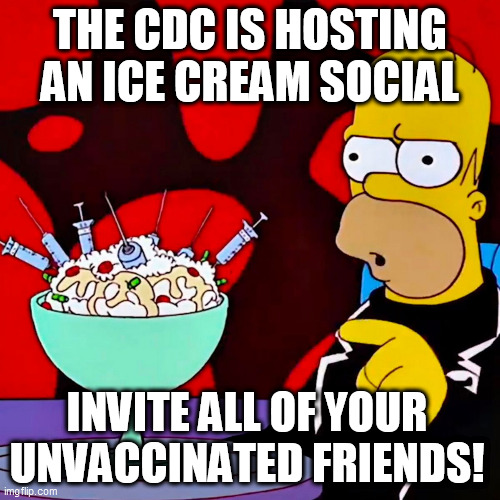 Homer Simpson |  THE CDC IS HOSTING AN ICE CREAM SOCIAL; INVITE ALL OF YOUR UNVACCINATED FRIENDS! | image tagged in homer simpson,covid-19,cdc | made w/ Imgflip meme maker