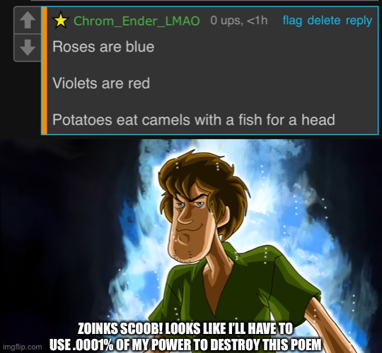 Jomkso | ZOINKS SCOOB! LOOKS LIKE I’LL HAVE TO USE .0001% OF MY POWER TO DESTROY THIS POEM | image tagged in ultra instinct shaggy | made w/ Imgflip meme maker