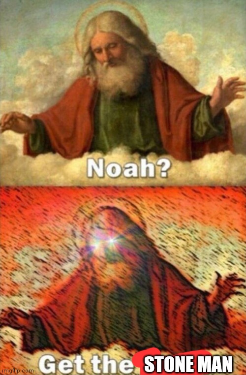E | STONE MAN | image tagged in noah get the boat | made w/ Imgflip meme maker