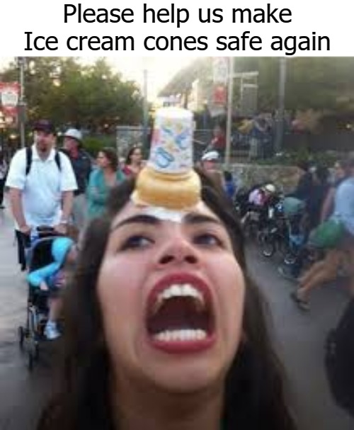 Please help us make Ice cream cones safe again | image tagged in cone | made w/ Imgflip meme maker