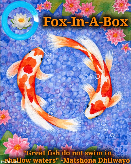 My new temp cuz idk | Fox-In-A-Box; "Great fish do not swim in shallow waters" -Matshona Dhilwayo | made w/ Imgflip meme maker