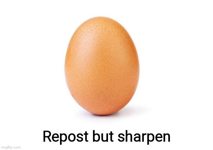 Idk | Repost but sharpen | image tagged in eggbert | made w/ Imgflip meme maker