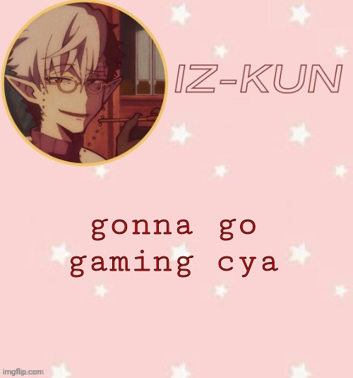iz-kun's tsuchigomori temp (thank u suga) | gonna go gaming cya | image tagged in iz-kun's tsuchigomori temp thank u suga | made w/ Imgflip meme maker