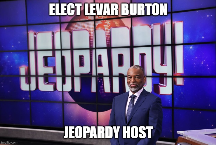 Burton for Jeopardy | ELECT LEVAR BURTON; JEOPARDY HOST | image tagged in jeopardy,levar burton,gameshow,host | made w/ Imgflip meme maker