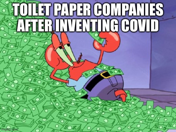 :| | TOILET PAPER COMPANIES AFTER INVENTING COVID | image tagged in mr krabs money | made w/ Imgflip meme maker