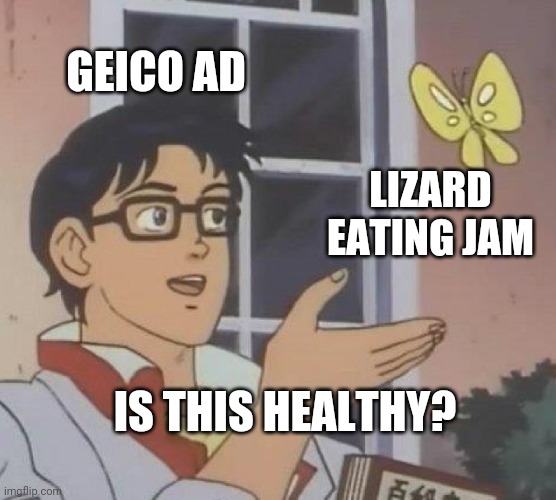 I know it's not. | GEICO AD; LIZARD EATING JAM; IS THIS HEALTHY? | image tagged in memes,is this a pigeon | made w/ Imgflip meme maker