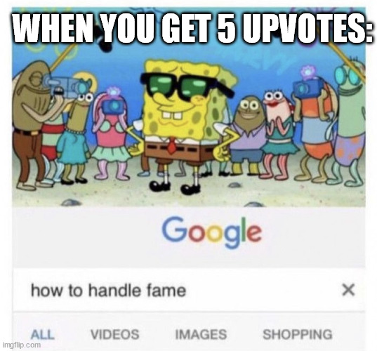 How to handle fame |  WHEN YOU GET 5 UPVOTES: | image tagged in how to handle fame | made w/ Imgflip meme maker