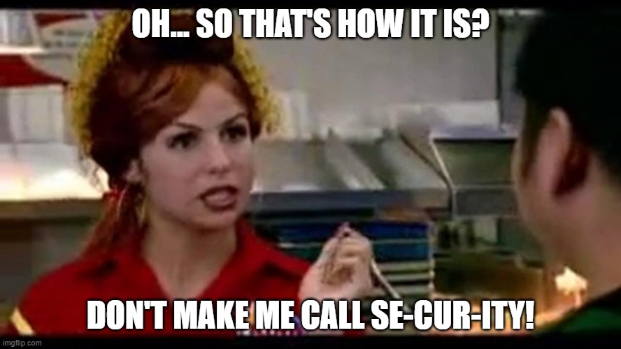 Bon Qui Qui | OH... SO THAT'S HOW IT IS? DON'T MAKE ME CALL SE-CUR-ITY! | image tagged in bon qui qui | made w/ Imgflip meme maker
