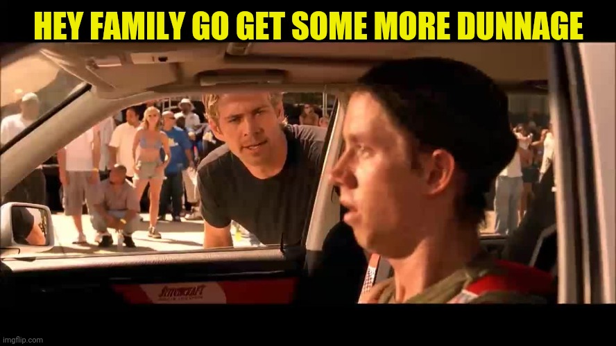 HEY FAMILY GO GET SOME MORE DUNNAGE | image tagged in jessie fast and furious | made w/ Imgflip meme maker
