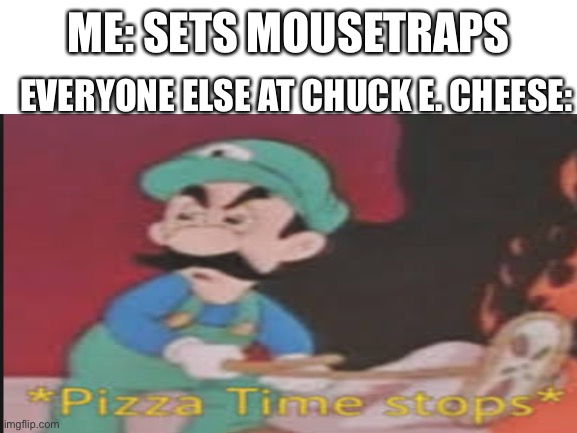 Oof | EVERYONE ELSE AT CHUCK E. CHEESE:; ME: SETS MOUSETRAPS | made w/ Imgflip meme maker