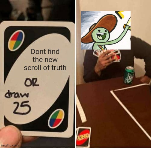 E | Dont find the new scroll of truth | image tagged in memes,uno draw 25 cards | made w/ Imgflip meme maker