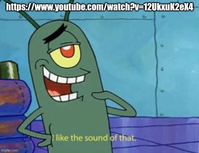 Plankton "I like the sound of that." | https://www.youtube.com/watch?v=12UkxuK2eX4 | image tagged in plankton i like the sound of that | made w/ Imgflip meme maker