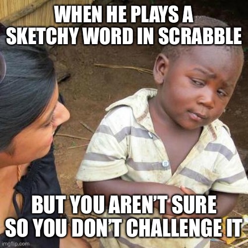Sketchy Scrabble Play |  WHEN HE PLAYS A SKETCHY WORD IN SCRABBLE; BUT YOU AREN’T SURE SO YOU DON’T CHALLENGE IT | image tagged in memes,third world skeptical kid,scrabble | made w/ Imgflip meme maker