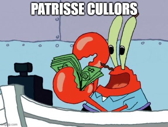 greedy mr crabs | PATRISSE CULLORS | image tagged in greedy mr crabs | made w/ Imgflip meme maker