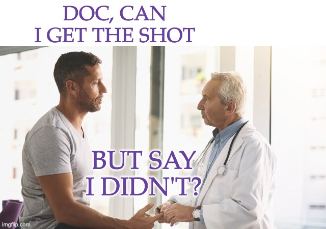 Tell people, don't tell them: just protect yourself and your community! |  DOC, CAN I GET THE SHOT; BUT SAY I DIDN'T? | image tagged in man talking to doctor,covid-19,vaccine,secret,doctor | made w/ Imgflip meme maker