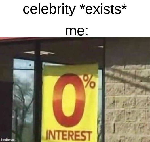 don't care |  celebrity *exists*; me: | image tagged in 0 intrest | made w/ Imgflip meme maker
