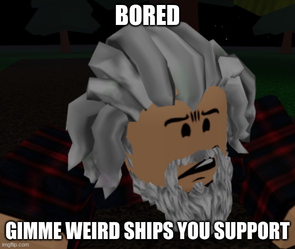 bruh what | BORED; GIMME WEIRD SHIPS YOU SUPPORT | image tagged in bruh what | made w/ Imgflip meme maker