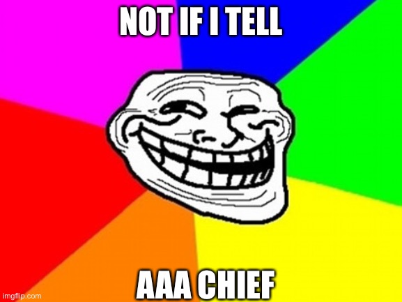 Troll Face Colored Meme | NOT IF I TELL AAA CHIEF | image tagged in memes,troll face colored | made w/ Imgflip meme maker