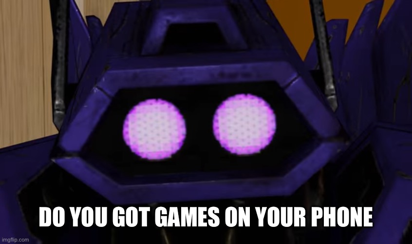 Two eyed shockwave | DO YOU GOT GAMES ON YOUR PHONE | image tagged in two eyed shockwave | made w/ Imgflip meme maker