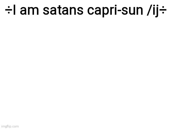 Blank White Template | ÷I am satans capri-sun /ij÷ | image tagged in blank white template | made w/ Imgflip meme maker