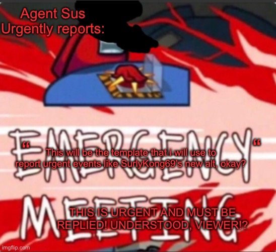 Read the message carefully. | This will be the template that i will use to report urgent events like SurlyKong69’s new alt, okay? | image tagged in agent sus urgent warning template | made w/ Imgflip meme maker