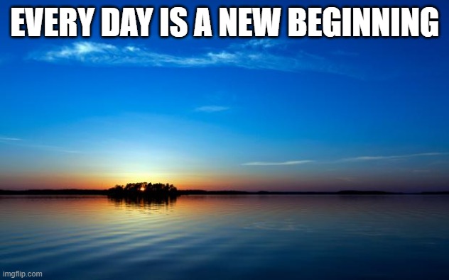 Inspirational Quote | EVERY DAY IS A NEW BEGINNING | image tagged in inspirational quote | made w/ Imgflip meme maker