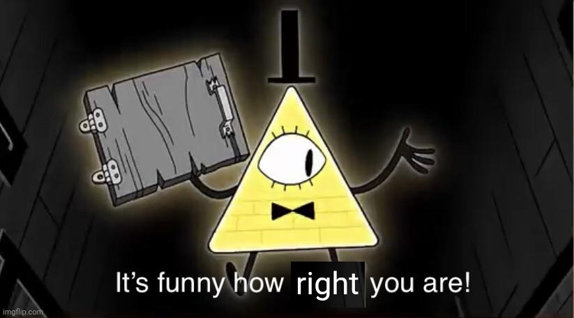 Bill Cypher it's funny how dumb you are | right | image tagged in bill cypher it's funny how dumb you are | made w/ Imgflip meme maker