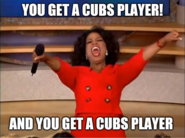 Oprah You Get A Meme | YOU GET A CUBS PLAYER! AND YOU GET A CUBS PLAYER | image tagged in memes,oprah you get a | made w/ Imgflip meme maker
