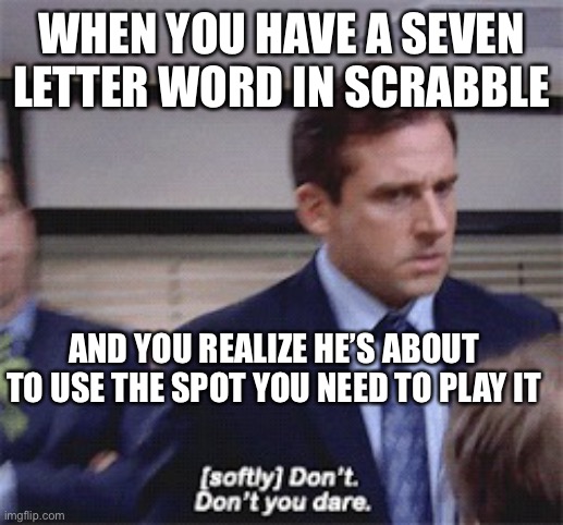 Scrabble Play | WHEN YOU HAVE A SEVEN LETTER WORD IN SCRABBLE; AND YOU REALIZE HE’S ABOUT TO USE THE SPOT YOU NEED TO PLAY IT | image tagged in softly don't don't you dare,scrabble,the office,michael scott | made w/ Imgflip meme maker