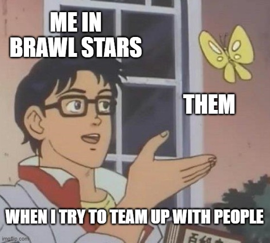 Is This A Pigeon | ME IN BRAWL STARS; THEM; WHEN I TRY TO TEAM UP WITH PEOPLE | image tagged in memes,is this a pigeon | made w/ Imgflip meme maker