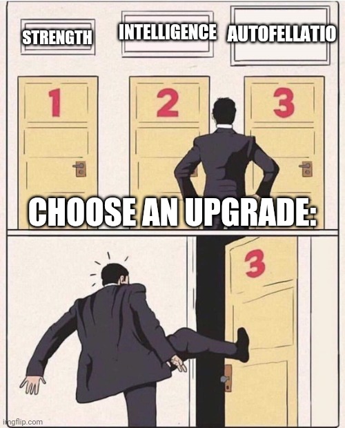 No brainer | INTELLIGENCE; AUTOFELLATIO; STRENGTH; CHOOSE AN UPGRADE: | image tagged in 3 doors three doors | made w/ Imgflip meme maker