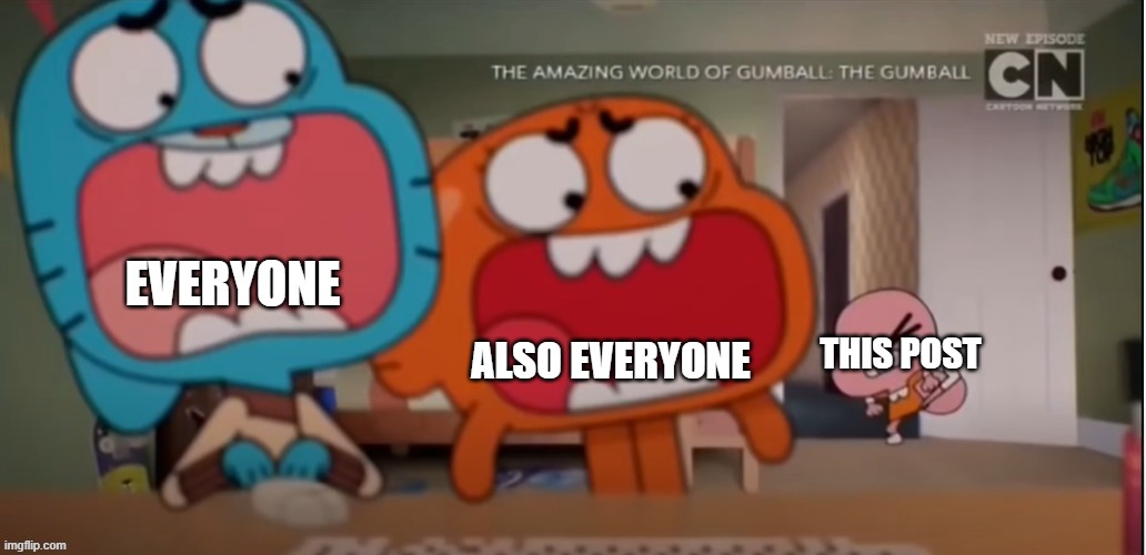 Gumball and Darwin screaming at Anais | EVERYONE ALSO EVERYONE THIS POST | image tagged in gumball and darwin screaming at anais | made w/ Imgflip meme maker